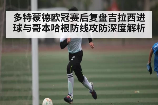 多特蒙德欧冠赛后复盘吉拉西进球与哥本哈根防线攻防深度解析 - RayGaming